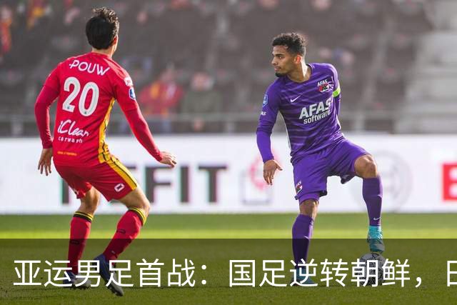 亚运男足首战：国足逆转朝鲜，日本稳克香港