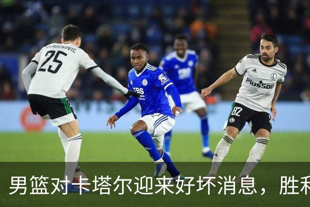 男篮对卡塔尔迎来好坏消息，胜利希望仍存