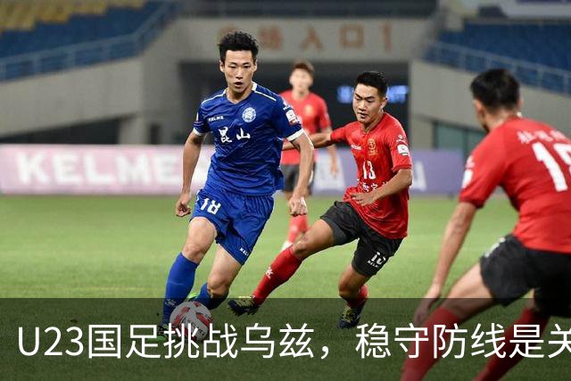 U23国足挑战乌兹，稳守防线是关键，李昊或成制胜秘钥